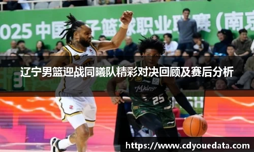 辽宁男篮迎战同曦队精彩对决回顾及赛后分析