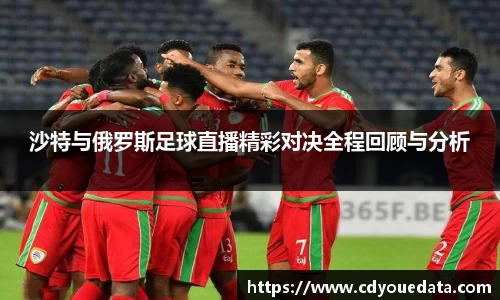 沙特与俄罗斯足球直播精彩对决全程回顾与分析