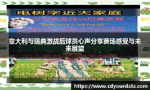 意大利与瑞典激战后球员心声分享赛场感受与未来展望