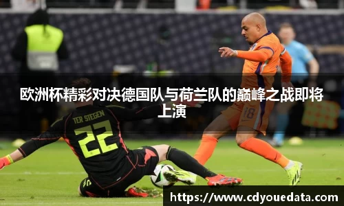 欧洲杯精彩对决德国队与荷兰队的巅峰之战即将上演