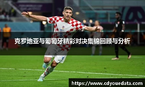 克罗地亚与葡萄牙精彩对决集锦回顾与分析