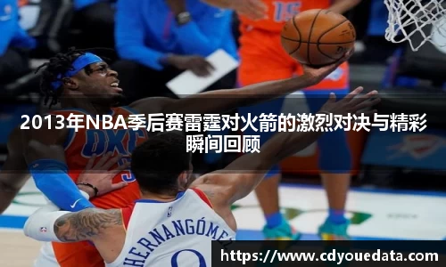2013年NBA季后赛雷霆对火箭的激烈对决与精彩瞬间回顾