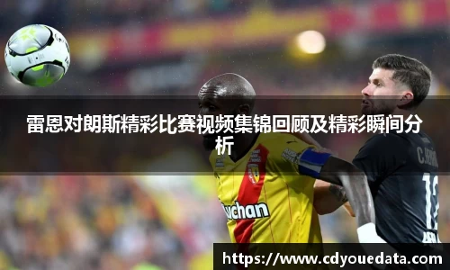 雷恩对朗斯精彩比赛视频集锦回顾及精彩瞬间分析