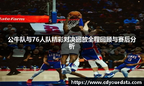 公牛队与76人队精彩对决回放全程回顾与赛后分析