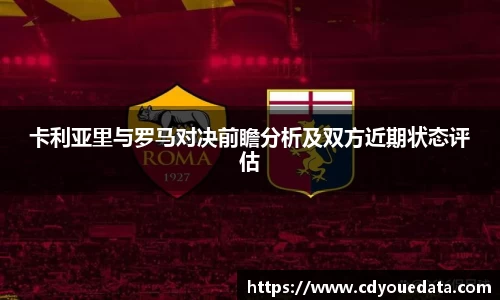 卡利亚里与罗马对决前瞻分析及双方近期状态评估