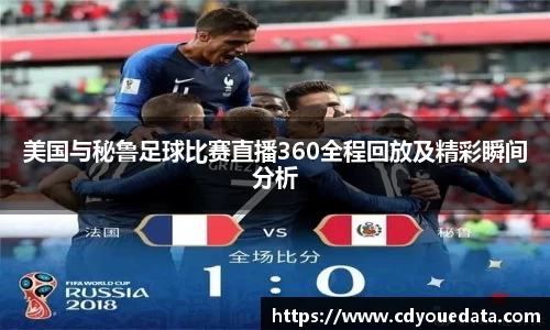 美国与秘鲁足球比赛直播360全程回放及精彩瞬间分析