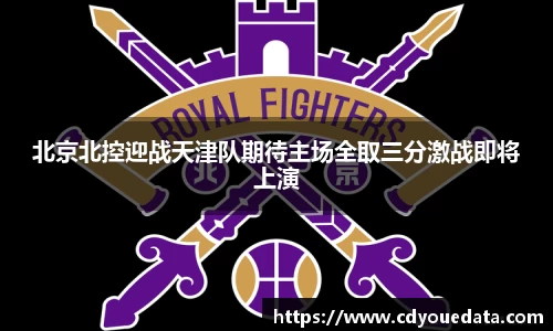 北京北控迎战天津队期待主场全取三分激战即将上演