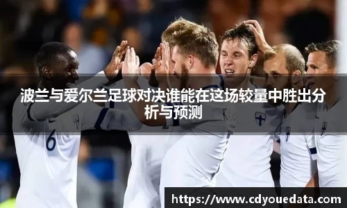 波兰与爱尔兰足球对决谁能在这场较量中胜出分析与预测
