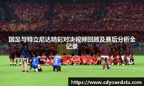 国足与特立尼达精彩对决视频回顾及赛后分析全记录